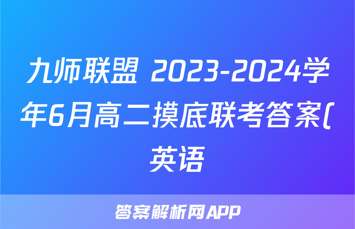 九师联盟 2023-2024学年6月高二摸底联考答案(英语)